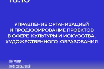 Набор на программу профпереподготовки «Управление организацией и продюсирование проектов в сфере культуры и искусства, художественного образования»